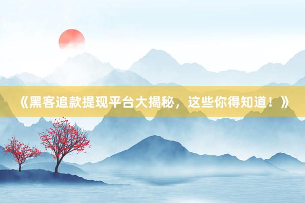 《黑客追款提现平台大揭秘，这些你得知道！》